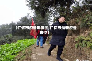 【仁怀市疫情地区图,仁怀市最新疫情防控】