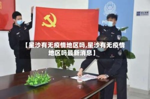 【星沙有无疫情地区吗,星沙有无疫情地区吗最新消息】