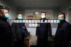 【河南新郑疫情管控地区,新郑疫情封控地图】
