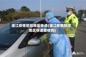 湛江疫情管控地区快递(湛江疫情管控地区快递能收吗)