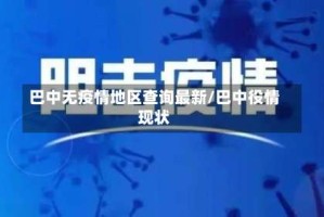 巴中无疫情地区查询最新/巴中役情现状