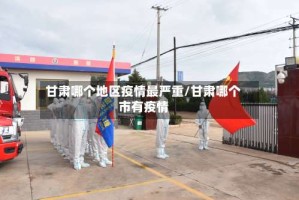 甘肃哪个地区疫情最严重/甘肃哪个市有疫情