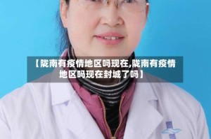 【陇南有疫情地区吗现在,陇南有疫情地区吗现在封城了吗】