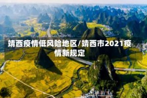 靖西疫情低风险地区/靖西市2021疫情新规定