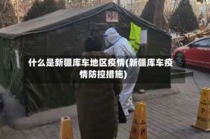 什么是新疆库车地区疫情(新疆库车疫情防控措施)
