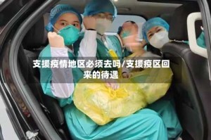 支援疫情地区必须去吗/支援疫区回来的待遇