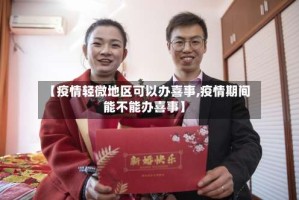 【疫情轻微地区可以办喜事,疫情期间能不能办喜事】