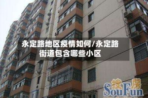 永定路地区疫情如何/永定路街道包含哪些小区
