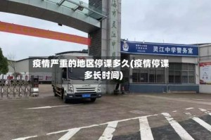 疫情严重的地区停课多久(疫情停课多长时间)