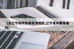【去辽宁如何报备疫情地区,辽宁省内要报备吗】