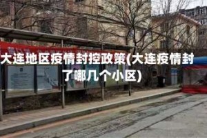 大连地区疫情封控政策(大连疫情封了哪几个小区)
