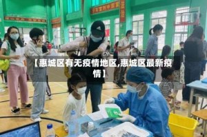 【惠城区有无疫情地区,惠城区最新疫情】