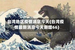 台湾地区疫情消息今天(台湾疫情最新消息今天新增66)