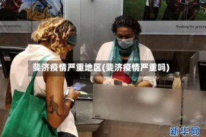 斐济疫情严重地区(斐济疫情严重吗)