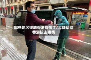 哪些地区援助香港疫情了/大陆帮助香港抗击疫情