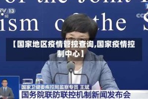 【国家地区疫情管控查询,国家疫情控制中心】