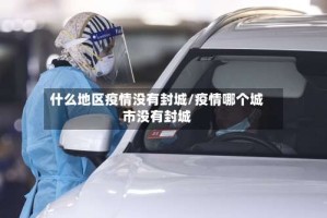 什么地区疫情没有封城/疫情哪个城市没有封城