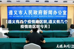【遵义有几个疫情地区啊,遵义有几个疫情地区啊今天】