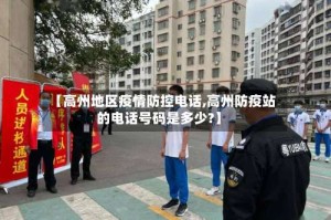 【高州地区疫情防控电话,高州防疫站的电话号码是多少?】