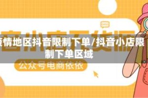 疫情地区抖音限制下单/抖音小店限制下单区域