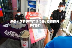 疫情地区银行开门吗今天/疫情银行开门吗?