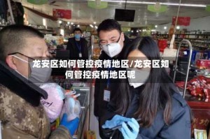 龙安区如何管控疫情地区/龙安区如何管控疫情地区呢