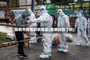 昆明市疫情封锁地区(昆明封锁了吗)