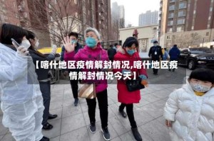 【喀什地区疫情解封情况,喀什地区疫情解封情况今天】