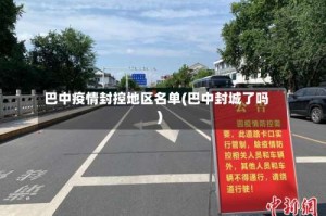 巴中疫情封控地区名单(巴中封城了吗)