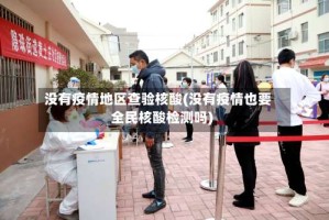 没有疫情地区查验核酸(没有疫情也要全民核酸检测吗)