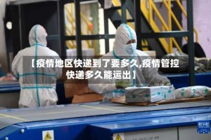 【疫情地区快递到了要多久,疫情管控快递多久能运出】