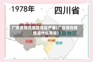 广安疫情在哪些地区严重(广安现在疫情是什么等级)