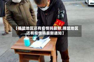 【锡盟地区还有疫情吗最新,锡盟地区还有疫情吗最新通知】