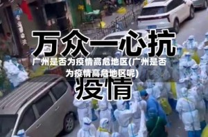 广州是否为疫情高危地区(广州是否为疫情高危地区呢)