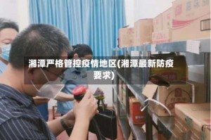 湘潭严格管控疫情地区(湘潭最新防疫要求)