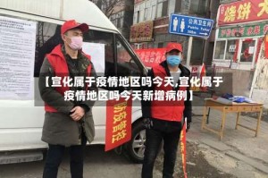 【宣化属于疫情地区吗今天,宣化属于疫情地区吗今天新增病例】