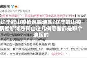 辽宁鞍山疫情风险地区/辽宁鞍山疫情最新消息鞍山这几例患者都是哪个地区的