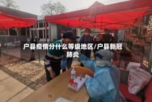户县疫情分什么等级地区/户县新冠肺炎