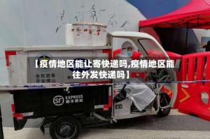 【疫情地区能让寄快递吗,疫情地区能往外发快递吗】