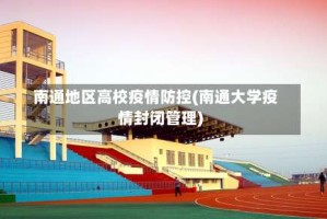 南通地区高校疫情防控(南通大学疫情封闭管理)