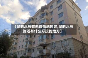 【昆明北辰有无疫情地区呢,昆明北辰附近有什么好玩的地方】