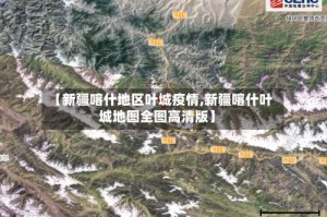 【新疆喀什地区叶城疫情,新疆喀什叶城地图全图高清版】