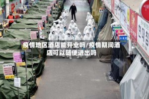 疫情地区酒店能开业吗/疫情期间酒店可以随便进出吗