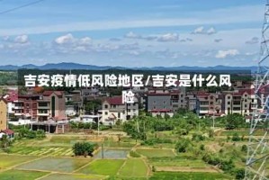 吉安疫情低风险地区/吉安是什么风险