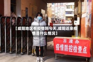 【咸阳地区有疫情吗今天,咸阳近来疫情是什么情况】