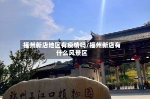 福州新店地区有疫情吗/福州新店有什么风景区