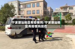 宁波潮汕地区有疫情吗/宁波潮汕地区有疫情吗现在