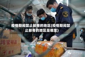 疫情期间禁止邮寄的地区(疫情期间禁止邮寄的地区是哪里)