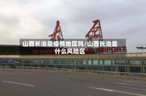 山西长治是疫情地区吗/山西长治是什么风险区