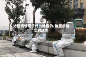 诸暨疫情属于什么地区的/诸暨疫情实时动态